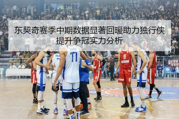 东契奇赛季中期数据显著回暖助力独行侠提升争冠实力分析